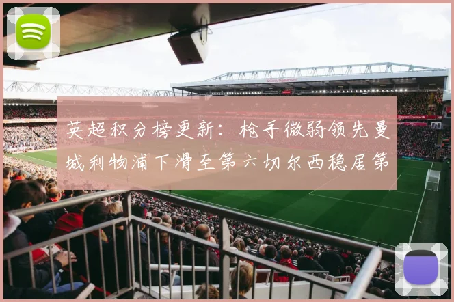 英超积分榜更新：枪手微弱领先曼城利物浦下滑至第六切尔西稳居第十