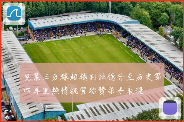 克莱三分球超越利拉德升至历史第四库里热情祝贺称赞杀手表现