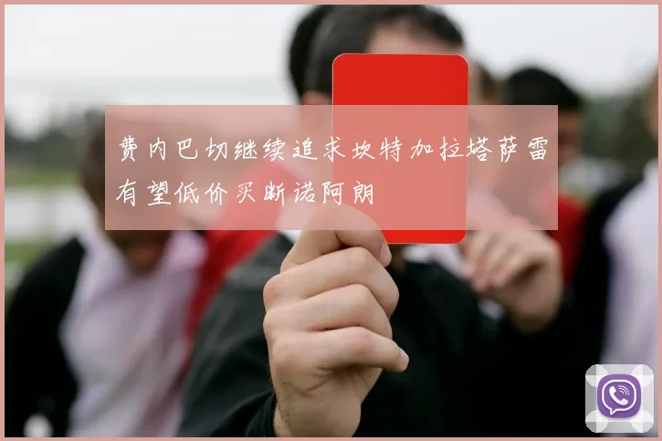 费内巴切继续追求坎特加拉塔萨雷有望低价买断诺阿朗
