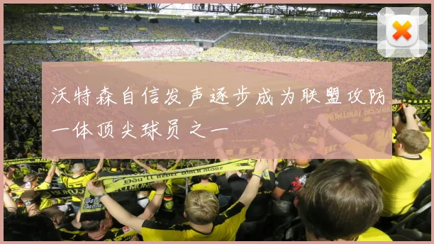沃特森自信发声逐步成为联盟攻防一体顶尖球员之一