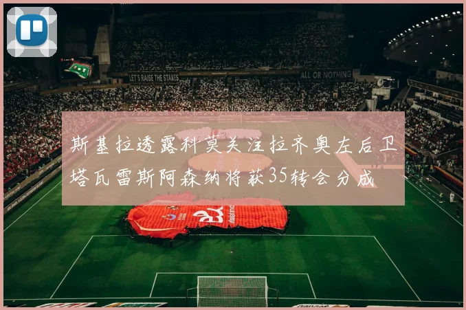 斯基拉透露科莫关注拉齐奥左后卫塔瓦雷斯阿森纳将获35转会分成