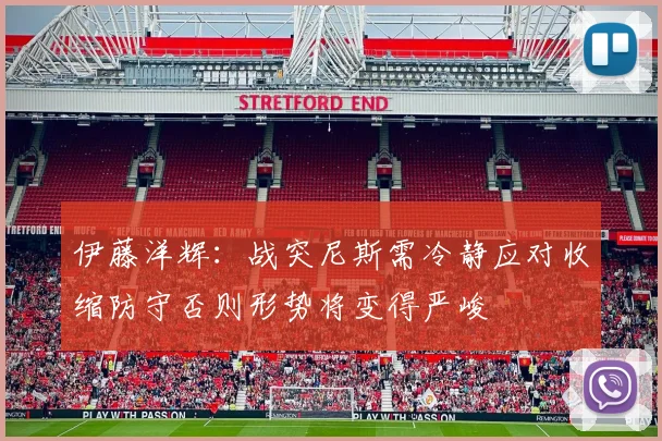 伊藤洋辉：战突尼斯需冷静应对收缩防守否则形势将变得严峻