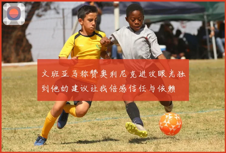 文班亚马称赞奥利尼克进攻眼光独到他的建议让我倍感信任与依赖