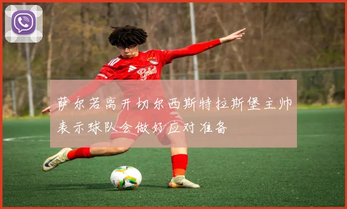 萨尔若离开切尔西斯特拉斯堡主帅表示球队会做好应对准备