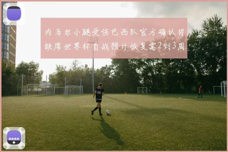 内马尔小腿受伤巴西队官方确认将缺席世界杯首战预计恢复需2到3周