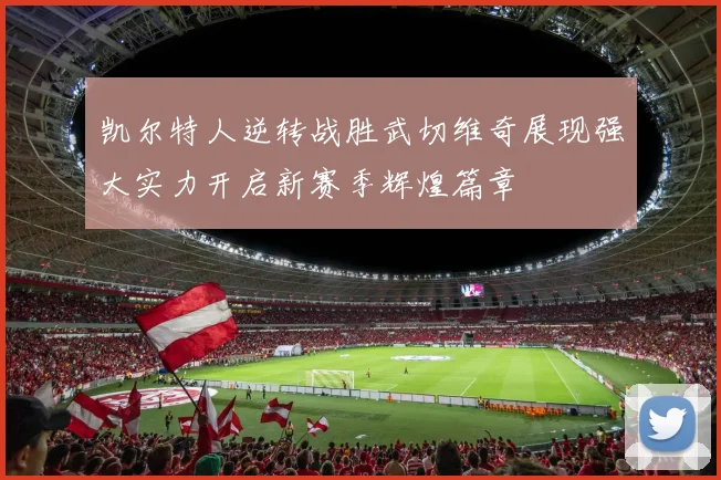 凯尔特人逆转战胜武切维奇展现强大实力开启新赛季辉煌篇章