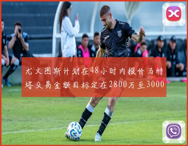 尤文图斯计划在48小时内报价马特塔交易金额目标定在2800万至3000万欧元