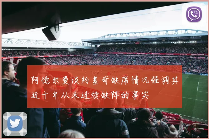阿德尔曼谈约基奇缺席情况强调其近十年从未连续缺阵的事实