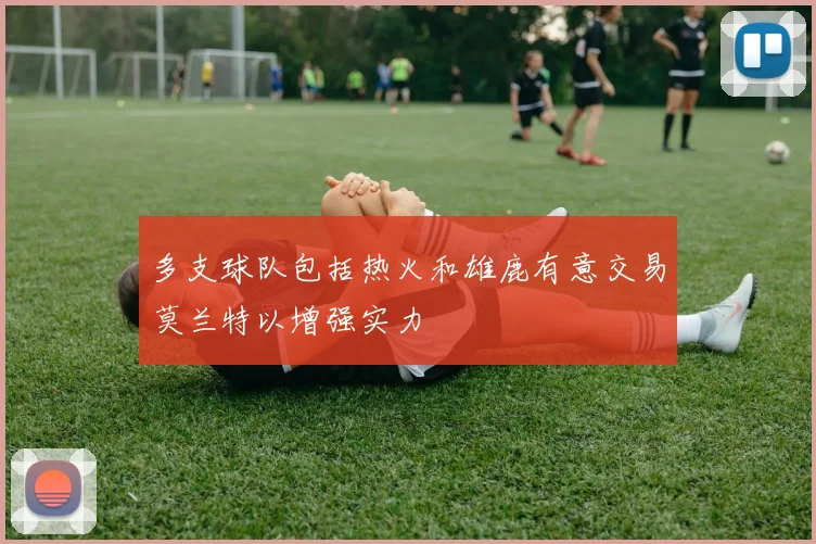 多支球队包括热火和雄鹿有意交易莫兰特以增强实力