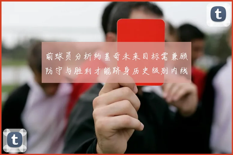 前球员分析约基奇未来目标需兼顾防守与胜利才能跻身历史级别内线行列