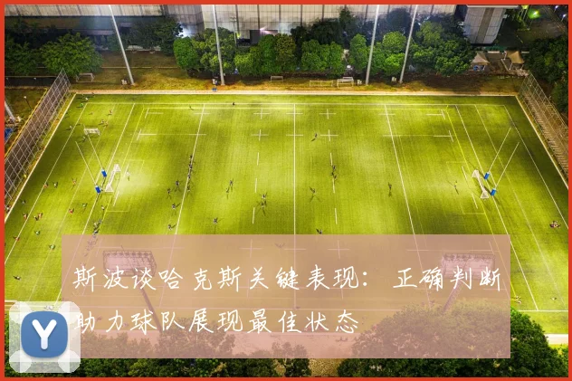 斯波谈哈克斯关键表现：正确判断助力球队展现最佳状态