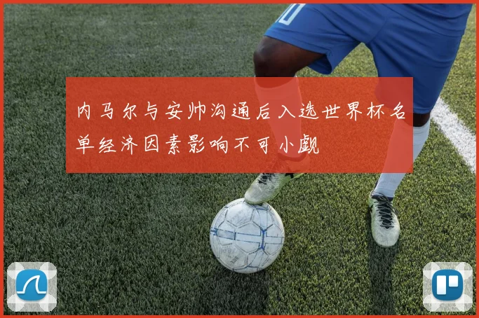 内马尔与安帅沟通后入选世界杯名单经济因素影响不可小觑